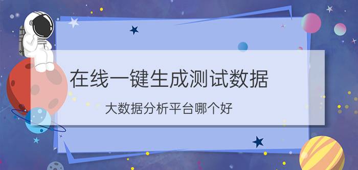 在线一键生成测试数据 大数据分析平台哪个好？